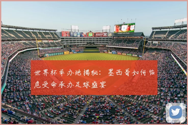 世界杯举办地揭秘:墨西哥如何临危受命承办足球盛宴