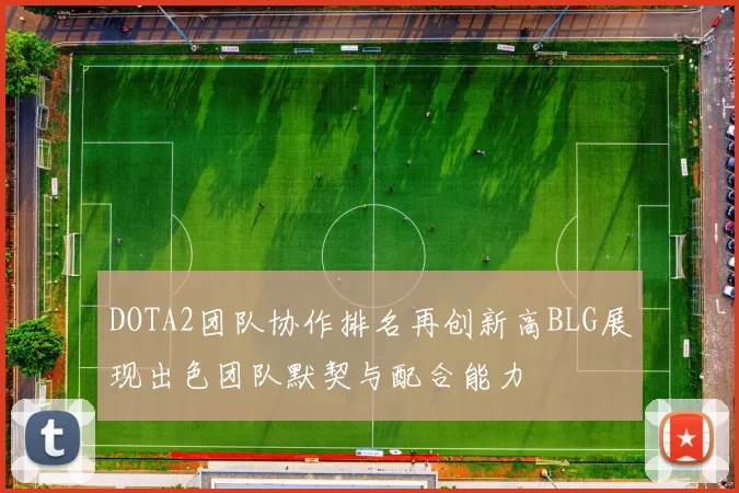 DOTA2团队协作排名再创新高BLG展现出色团队默契与配合能力