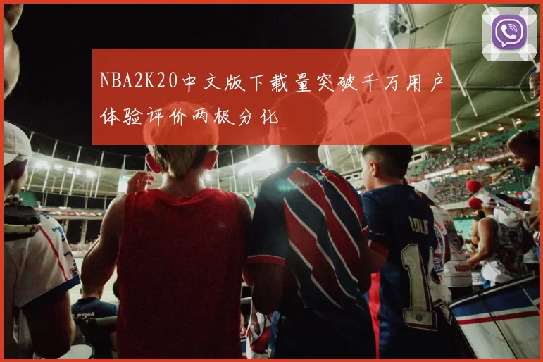 NBA2K20中文版下载量突破千万用户体验评价两极分化