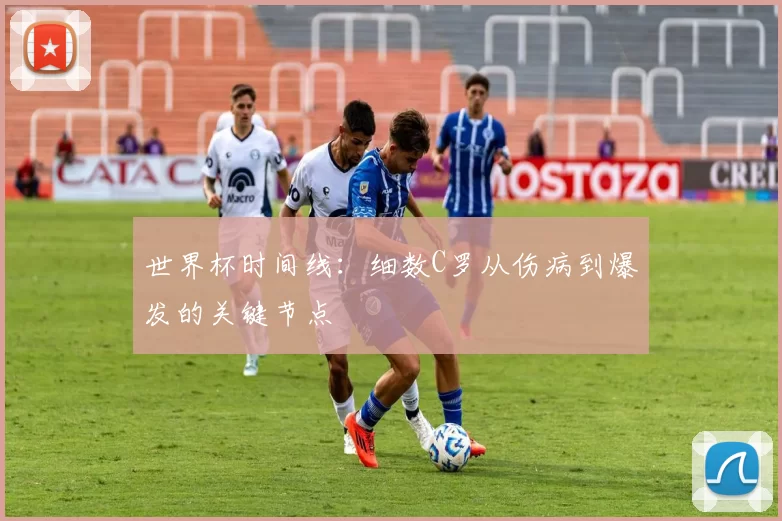 世界杯时间线:细数C罗从伤病到爆发的关键节点