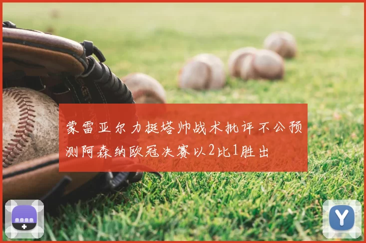 蒙雷亚尔力挺塔帅战术批评不公预测阿森纳欧冠决赛以2比1胜出