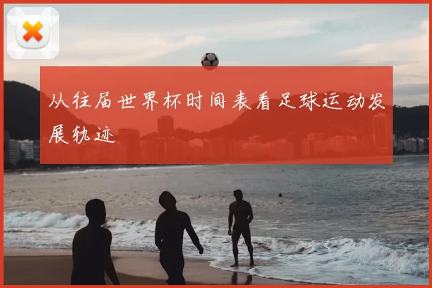 从往届世界杯时间表看足球运动发展轨迹