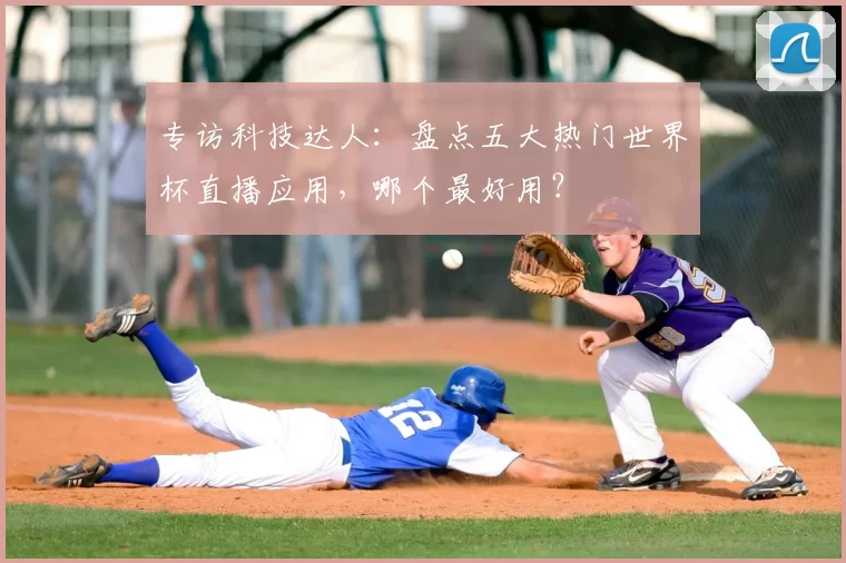 专访科技达人:盘点五大热门世界杯直播应用,哪个最好用?