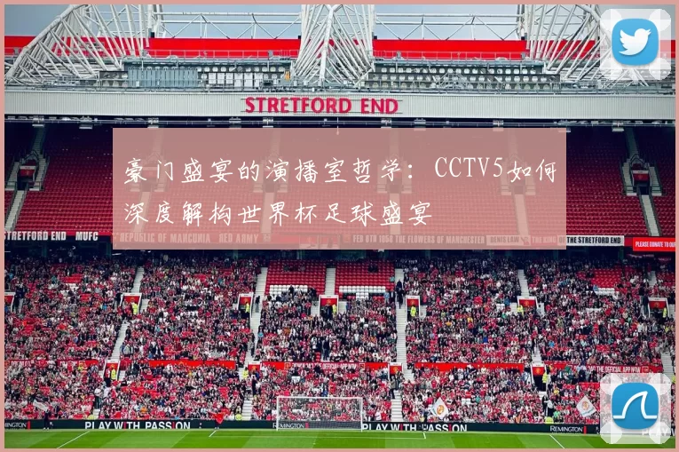 豪门盛宴的演播室哲学:CCTV5如何深度解构世界杯足球盛宴
