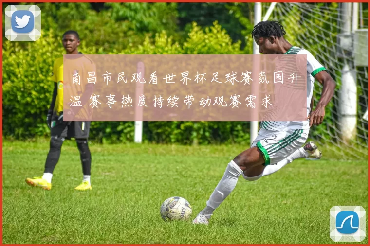 南昌市民观看世界杯足球赛氛围升温 赛事热度持续带动观赛需求