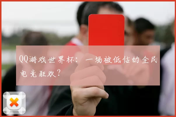 QQ游戏世界杯:一场被低估的全民电竞狂欢?