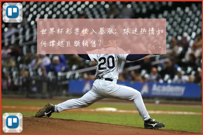 世界杯彩票收入暴涨:球迷热情如何撑起巨额销售?