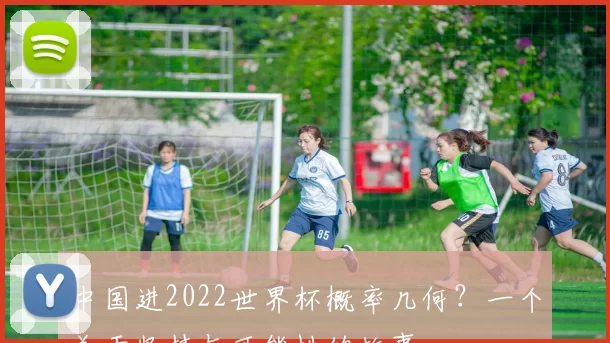 中国进2022世界杯概率几何?一个关于坚持与可能性的故事