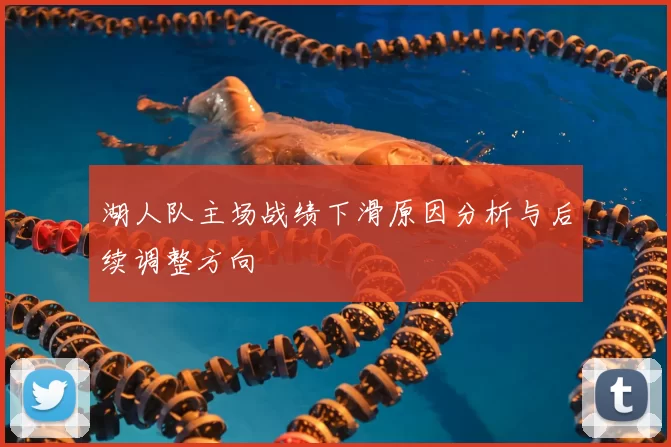 湖人队主场战绩下滑原因分析与后续调整方向
