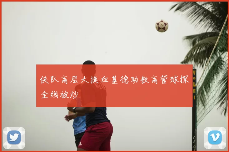 侠队高层大换血基德助教高管球探全线被炒