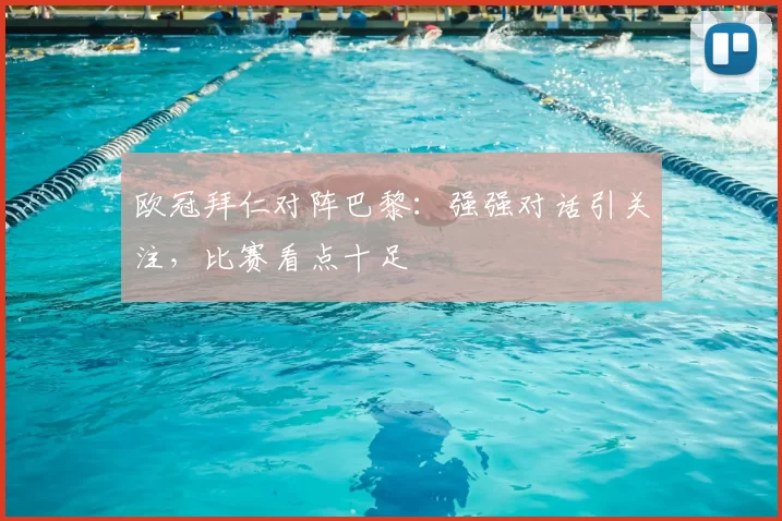 欧冠拜仁对阵巴黎:强强对话引关注,比赛看点十足