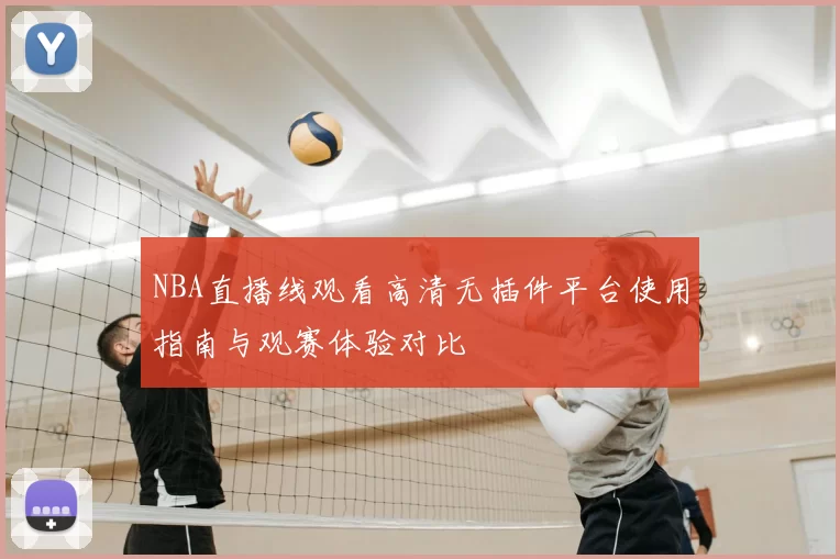 NBA直播线观看高清无插件平台使用指南与观赛体验对比