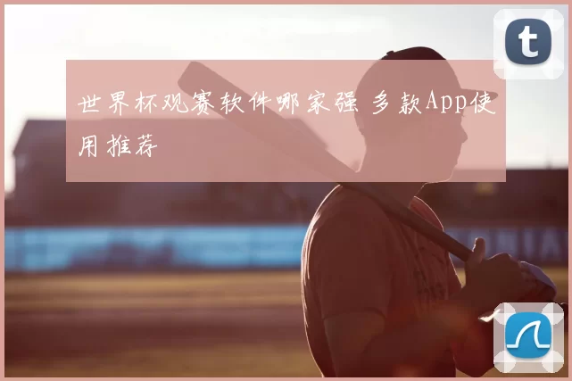 世界杯观赛软件哪家强 多款App使用推荐