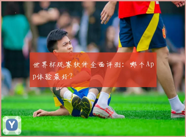 世界杯观赛软件全面评测:哪个App体验最好?