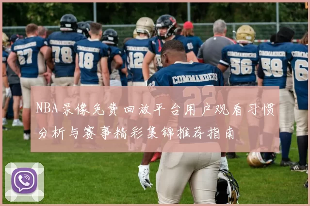 NBA录像免费回放平台用户观看习惯分析与赛事精彩集锦推荐指南