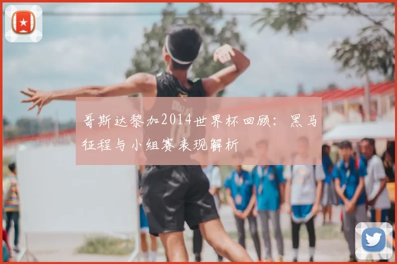 哥斯达黎加2014世界杯回顾:黑马征程与小组赛表现解析