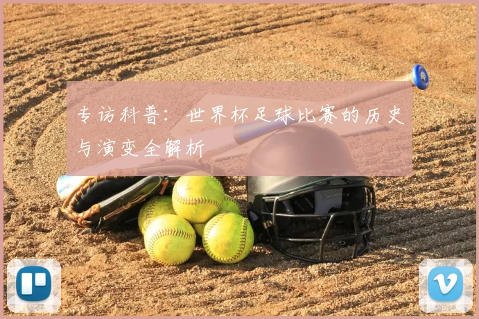 专访科普:世界杯足球比赛的历史与演变全解析