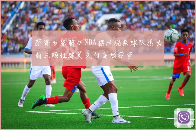 薪资专家解析NBA摆烂现象球队愿为前三顺位球员支付高额薪资