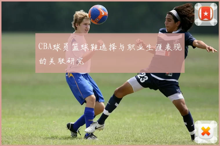 CBA球员篮球鞋选择与职业生涯表现的关联研究