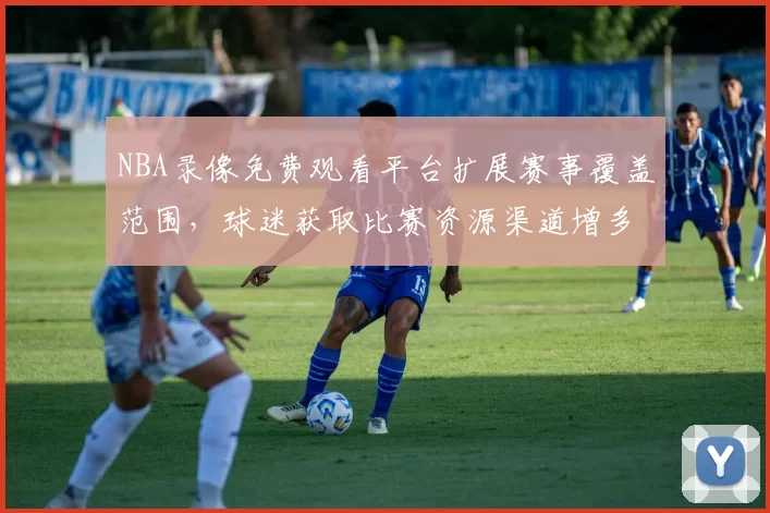 NBA录像免费观看平台扩展赛事覆盖范围,球迷获取比赛资源渠道增多