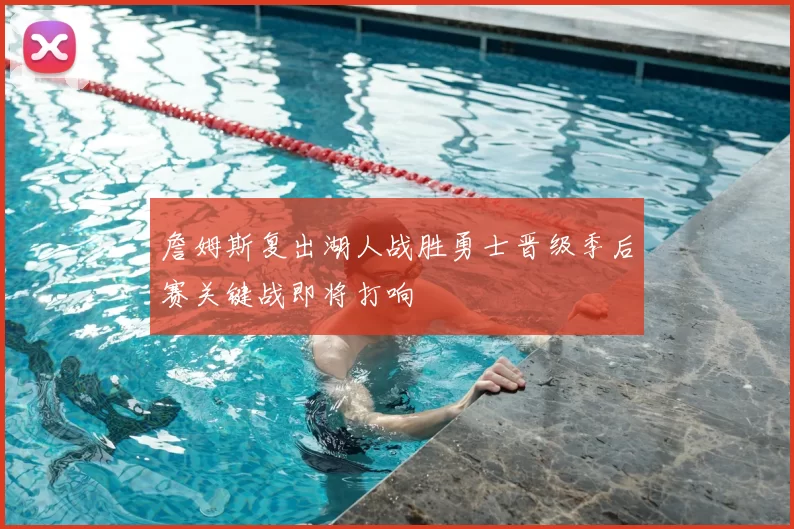 詹姆斯复出湖人战胜勇士晋级季后赛关键战即将打响