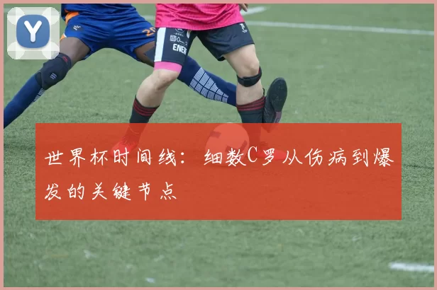 世界杯时间线：细数C罗从伤病到爆发的关键节点