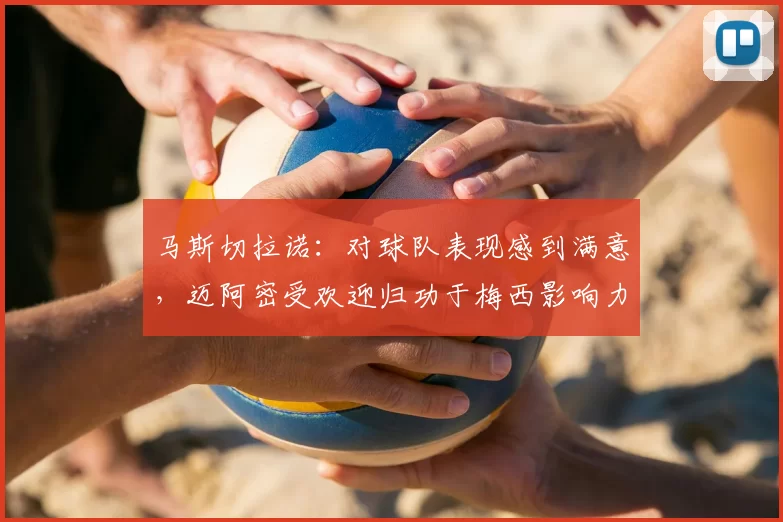 马斯切拉诺：对球队表现感到满意，迈阿密受欢迎归功于梅西影响力