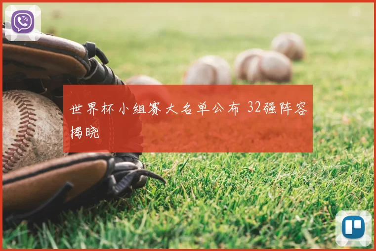 世界杯小组赛大名单公布 32强阵容揭晓