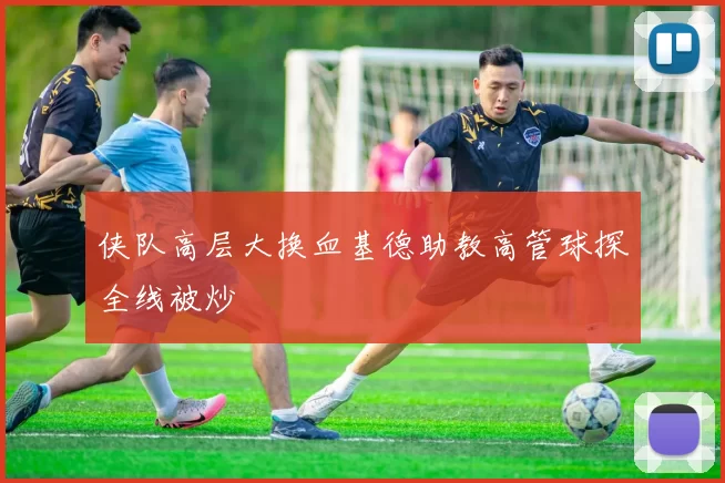 侠队高层大换血基德助教高管球探全线被炒