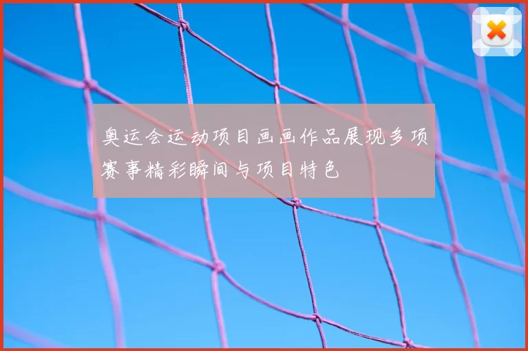 奥运会运动项目画画作品展现多项赛事精彩瞬间与项目特色