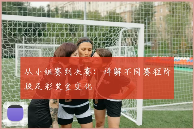 从小组赛到决赛:详解不同赛程阶段足彩奖金变化