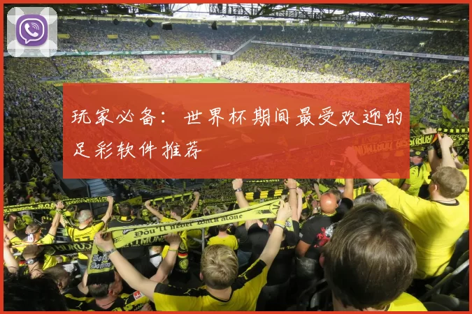 玩家必备:世界杯期间最受欢迎的足彩软件推荐