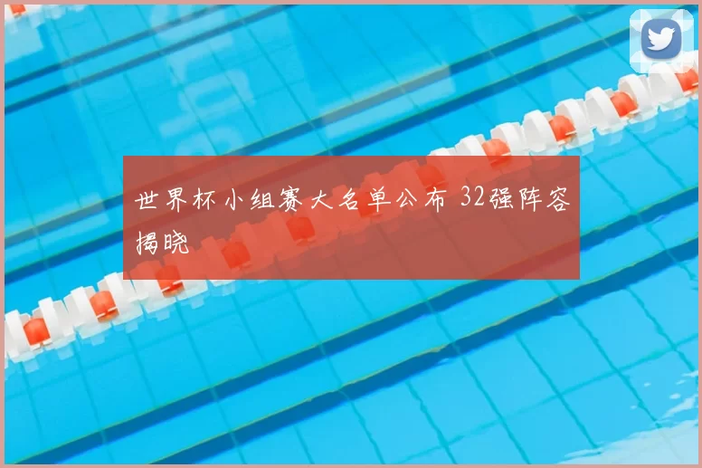 世界杯小组赛大名单公布 32强阵容揭晓