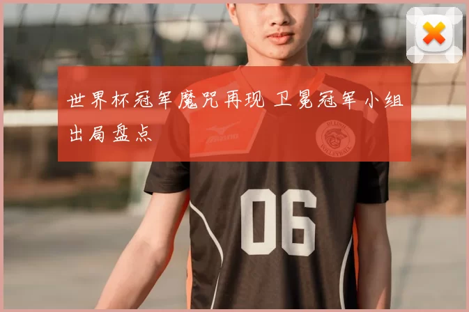 世界杯冠军魔咒再现 卫冕冠军小组出局盘点
