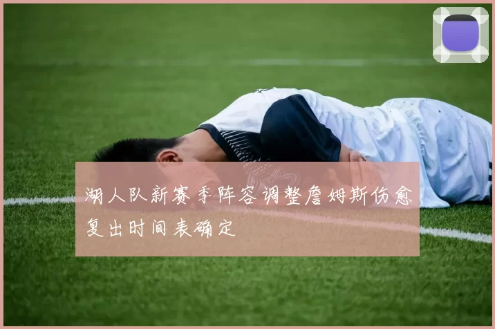湖人队新赛季阵容调整詹姆斯伤愈复出时间表确定