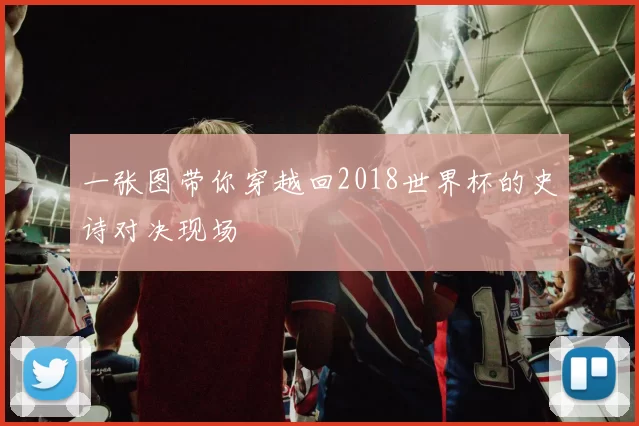 一张图带你穿越回2018世界杯的史诗对决现场