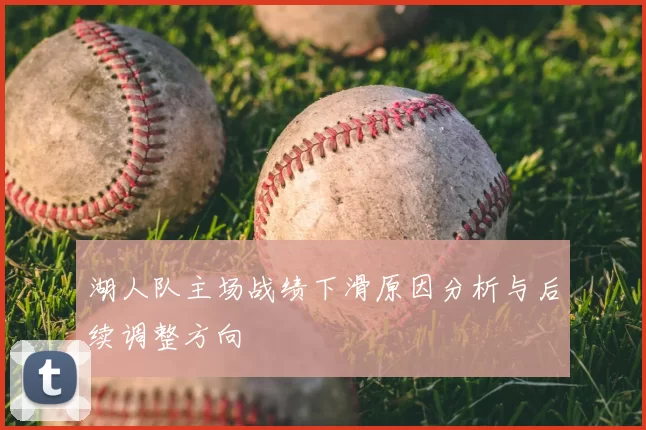 湖人队主场战绩下滑原因分析与后续调整方向