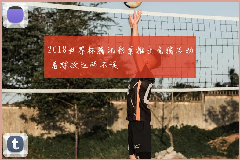 2018世界杯腾讯彩票推出竞猜活动 看球投注两不误