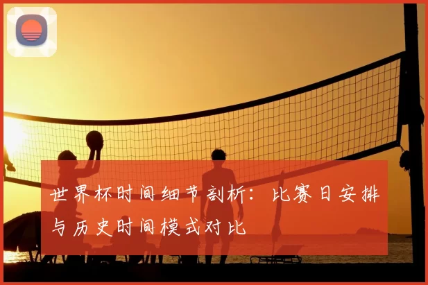世界杯时间细节剖析：比赛日安排与历史时间模式对比
