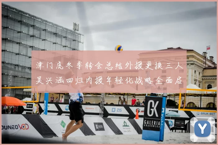 津门虎冬季转会总结外援更换三人吴兴涵回归内援年轻化战略全面启动