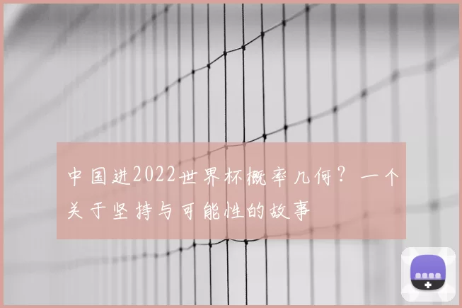 中国进2022世界杯概率几何?一个关于坚持与可能性的故事