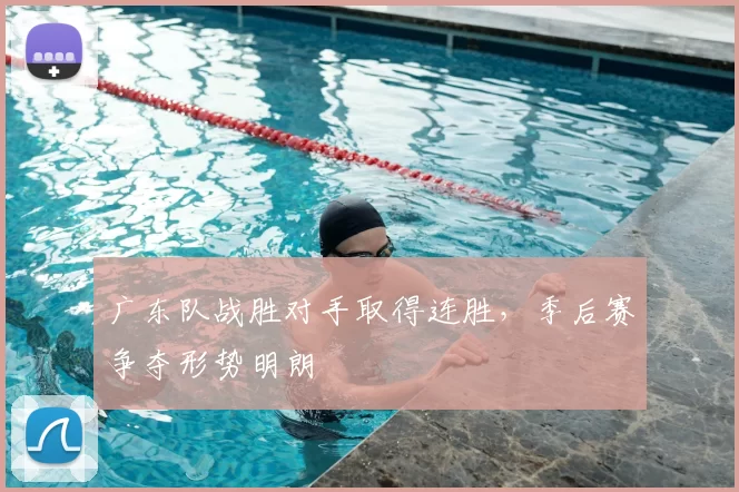 广东队战胜对手取得连胜,季后赛争夺形势明朗