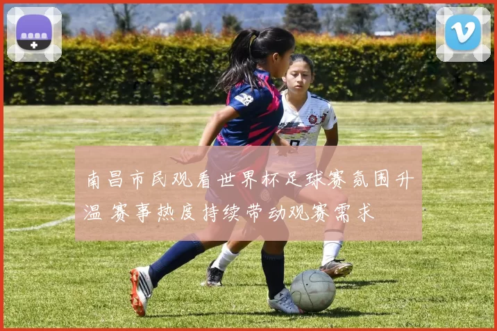 南昌市民观看世界杯足球赛氛围升温 赛事热度持续带动观赛需求