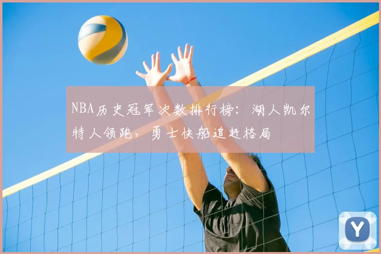 NBA历史冠军次数排行榜:湖人凯尔特人领跑,勇士快船追赶格局