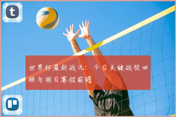 世界杯最新战况:今日关键战役回顾与明日赛程前瞻