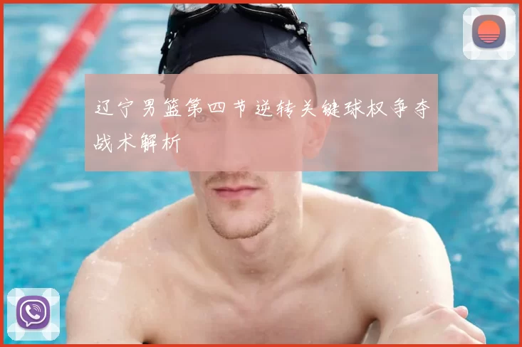 辽宁男篮第四节逆转关键球权争夺战术解析