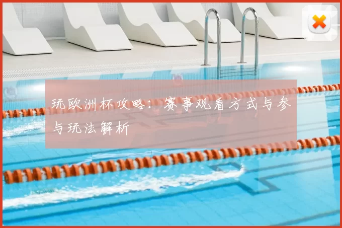 玩欧洲杯攻略:赛事观看方式与参与玩法解析