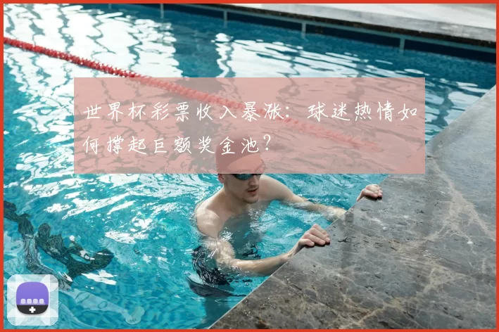 世界杯彩票收入暴涨:球迷热情如何撑起巨额奖金池?