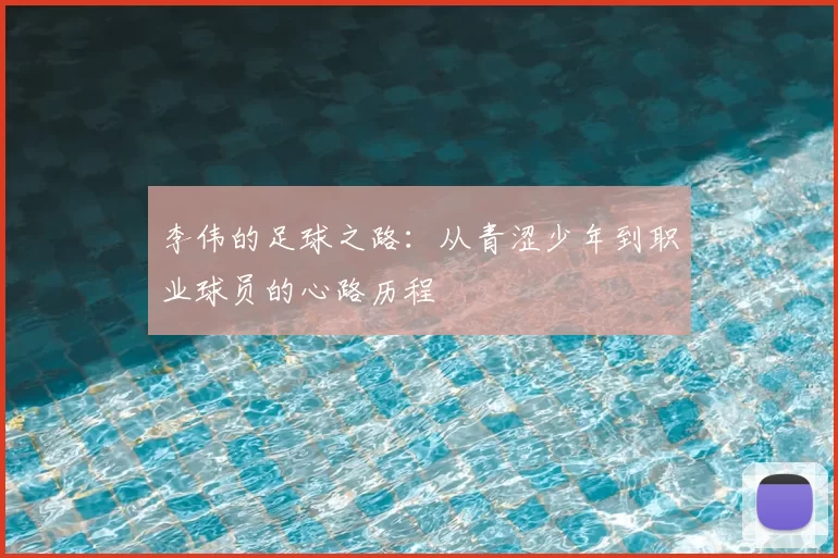 李伟的足球之路:从青涩少年到职业球员的心路历程