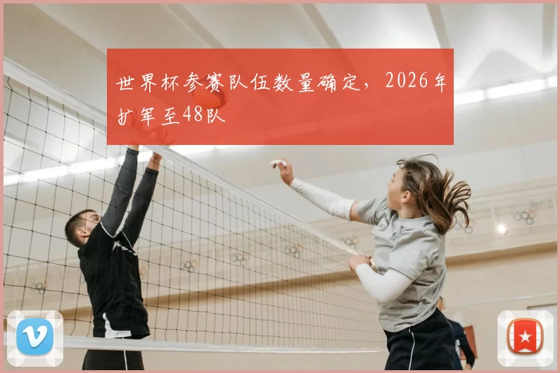 世界杯参赛队伍数量确定,2026年扩军至48队